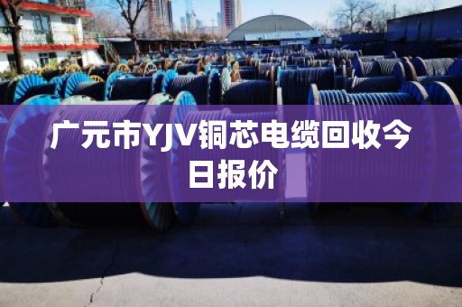 广元市YJV铜芯电缆回收今日报价