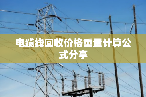 电缆线回收价格重量计算公式分享