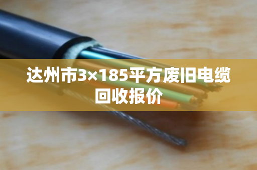 达州市3×185平方废旧电缆回收报价 达州市3×185平方废旧电缆回收报价