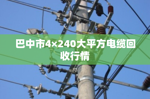 巴中市4×240大平方电缆回收行情