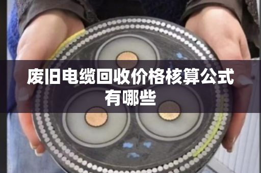 废旧电缆回收价格核算公式有哪些