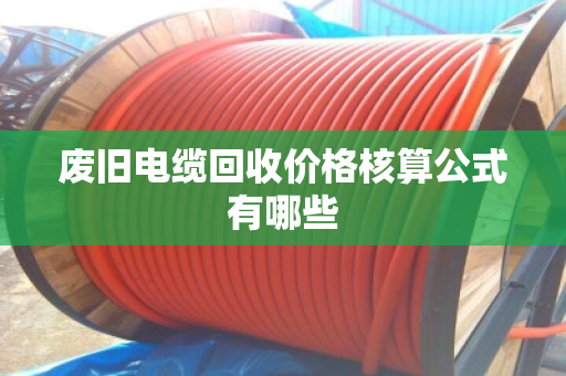 废旧电缆回收价格核算公式有哪些