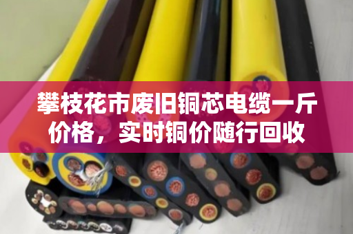 攀枝花市废旧铜芯电缆一斤价格,实时铜价随行回收 攀枝花市废旧铜芯电缆一斤价格,实时铜价随行回收