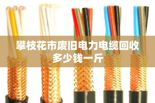 攀枝花市废旧电力电缆回收多少钱一斤 攀枝花市废旧电力电缆回收多少钱一斤