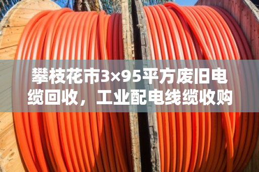 攀枝花市3×95平方废旧电缆回收,工业配电线缆收购价 攀枝花市3×95平方废旧电缆回收,工业配电线缆收购价