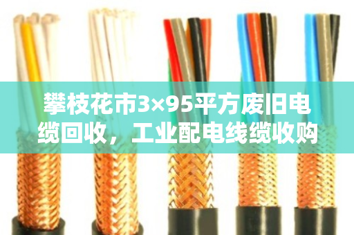 攀枝花市3×95平方废旧电缆回收,工业配电线缆收购价 攀枝花市3×95平方废旧电缆回收,工业配电线缆收购价