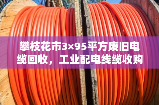 攀枝花市3×95平方废旧电缆回收,工业配电线缆收购价 攀枝花市3×95平方废旧电缆回收,工业配电线缆收购价