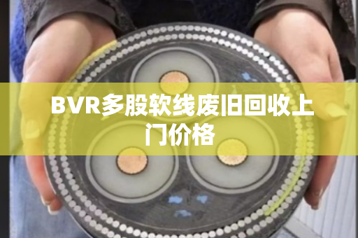 BVR多股软线废旧回收上门价格 BVR多股软线废旧回收上门价格