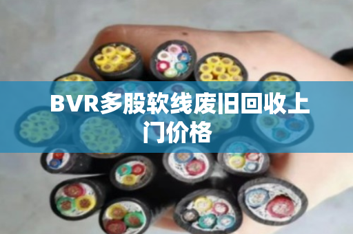  BVR多股软线废旧回收上门价格