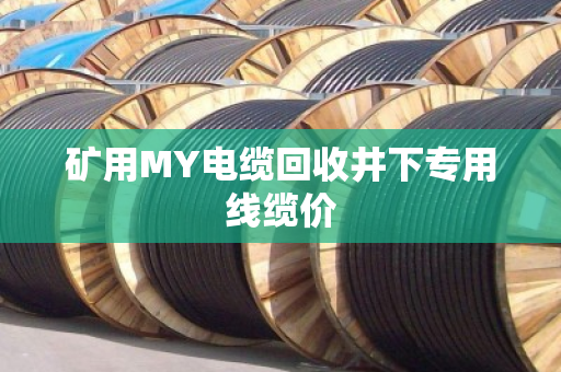 矿用MY电缆回收井下专用线缆价