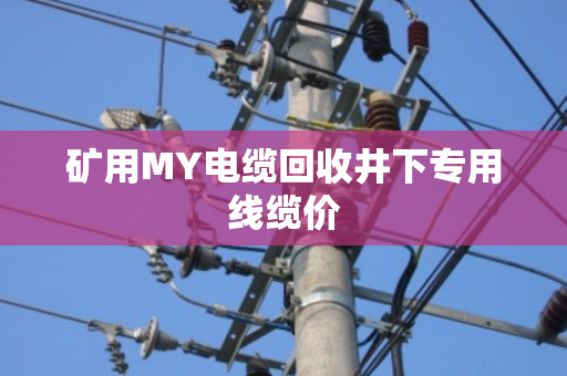矿用MY电缆回收井下专用线缆价