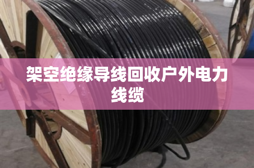 架空绝缘导线回收户外电力线缆 架空绝缘导线回收户外电力线缆