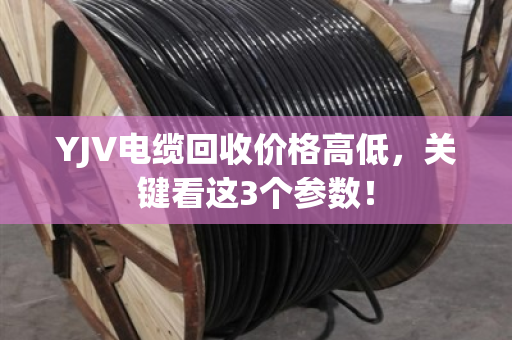 YJV电缆回收价格高低,关键看这3个参数! YJV电缆回收价格高低,关键看这3个参数!