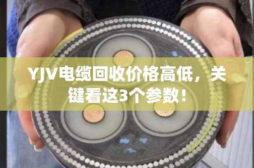 YJV电缆回收价格高低,关键看这3个参数! YJV电缆回收价格高低,关键看这3个参数!