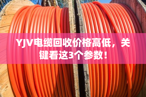 YJV电缆回收价格高低，关键看这3个参数！