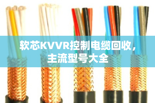 软芯KVVR控制电缆回收，主流型号大全