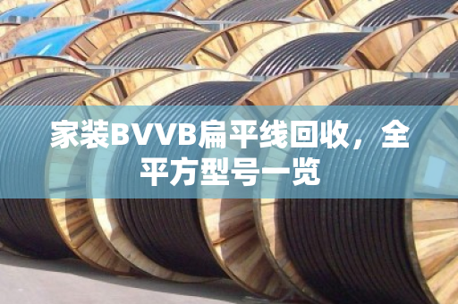 家装BVVB扁平线回收,全平方型号一览 家装BVVB扁平线回收,全平方型号一览