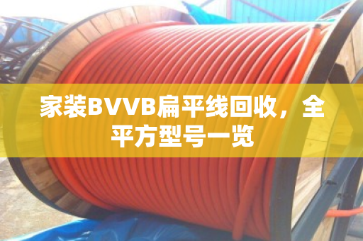 家装BVVB扁平线回收,全平方型号一览 家装BVVB扁平线回收,全平方型号一览