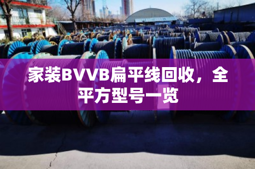 家装BVVB扁平线回收，全平方型号一览
