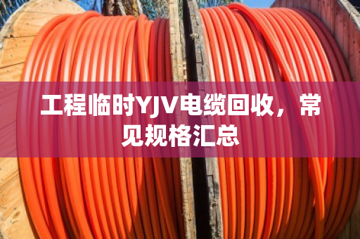 工程临时YJV电缆回收，常见规格汇总