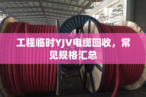 工程临时YJV电缆回收，常见规格汇总