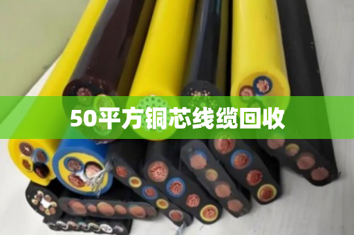 50平方铜芯线缆回收 50平方铜芯线缆回收