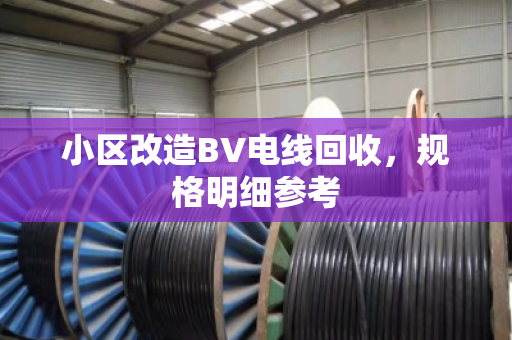 小区改造BV电线回收,规格明细参考 小区改造BV电线回收,规格明细参考