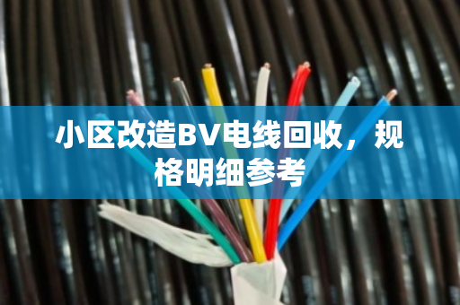 小区改造BV电线回收，规格明细参考
