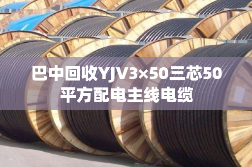 巴中回收YJV3×50三芯50平方配电主线电缆 巴中回收YJV3×50三芯50平方配电主线电缆