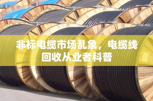 非标电缆市场乱象,电缆线回收从业者科普 非标电缆市场乱象,电缆线回收从业者科普