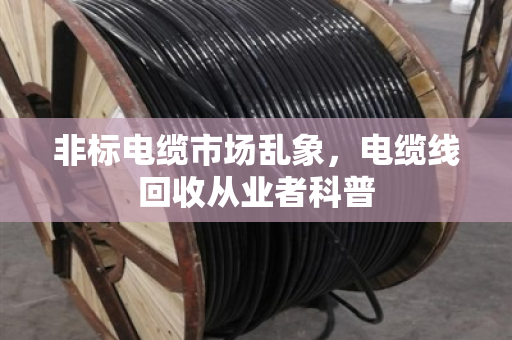 非标电缆市场乱象，电缆线回收从业者科普