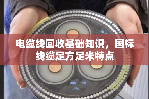 电缆线回收基础知识，国标线缆足方足米特点
