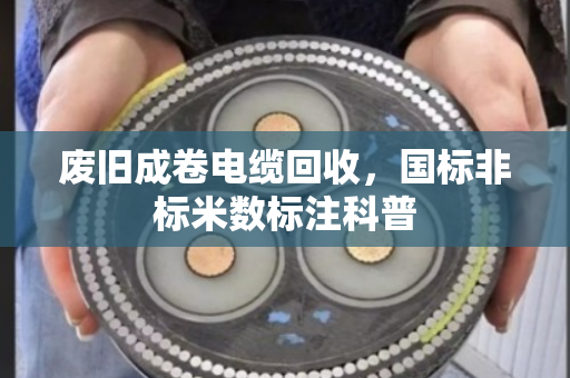 废旧成卷电缆回收，国标非标米数标注科普