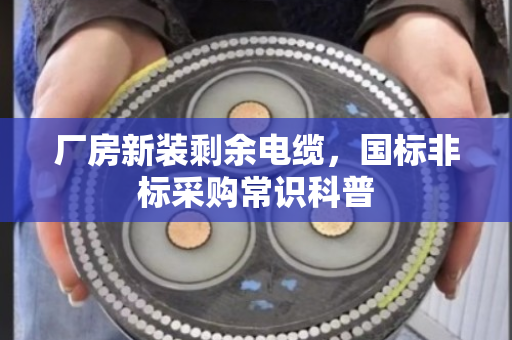 厂房新装剩余电缆，国标非标采购常识科普