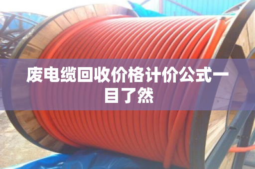 废电缆回收价格计价公式一目了然 废电缆回收价格计价公式一目了然