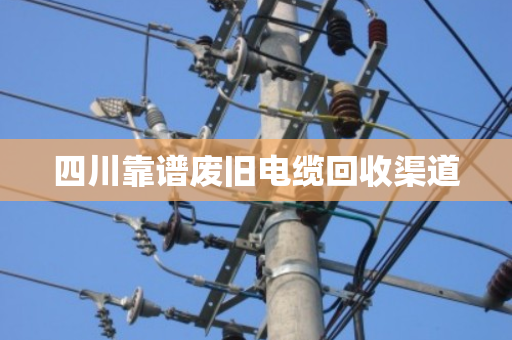 四川靠谱废旧电缆回收渠道