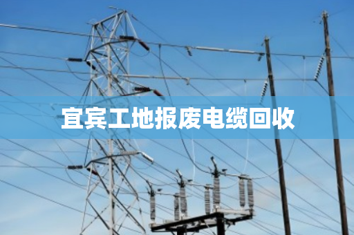 宜宾工地报废电缆回收