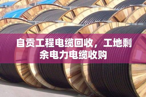 自贡工程电缆回收，工地剩余电力电缆收购