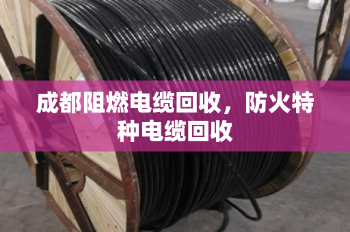 成都阻燃电缆回收,防火特种电缆回收 成都阻燃电缆回收,防火特种电缆回收