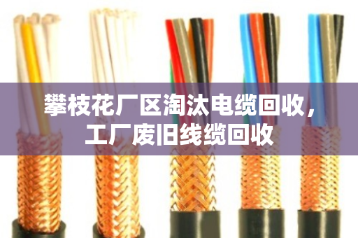 攀枝花厂区淘汰电缆回收，工厂废旧线缆回收