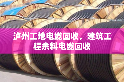 泸州工地电缆回收,建筑工程余料电缆回收 泸州工地电缆回收,建筑工程余料电缆回收
