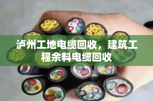 泸州工地电缆回收，建筑工程余料电缆回收