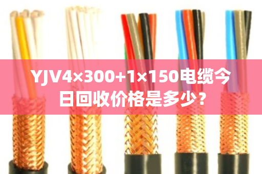 YJV4×300+1×150电缆今日回收价格是多少？