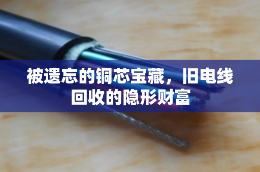 被遗忘的铜芯宝藏,旧电线回收的隐形财富 被遗忘的铜芯宝藏,旧电线回收的隐形财富