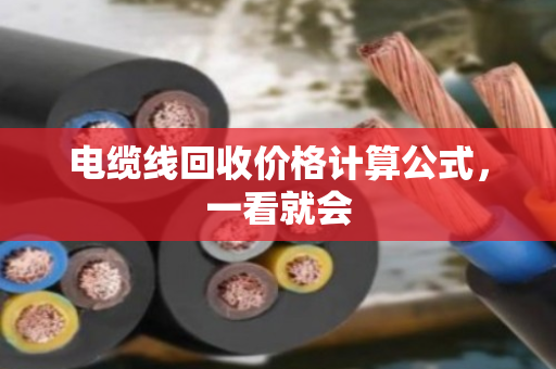 电缆线回收价格计算公式，一看就会
