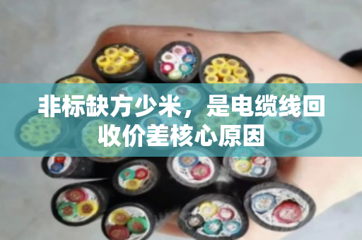 非标缺方少米,是电缆线回收价差核心原因 非标缺方少米,是电缆线回收价差核心原因