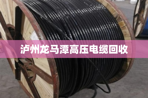 泸州龙马潭高压电缆回收 泸州龙马潭高压电缆回收