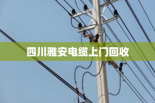 四川雅安电缆上门回收