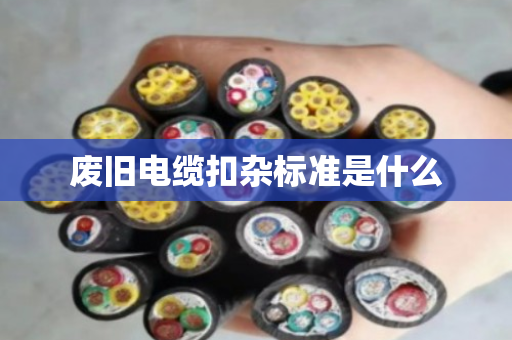 废旧电缆扣杂标准是什么