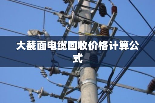 大截面电缆回收价格计算公式